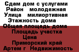 Сдам дом с услугами › Район ­ молодежная › Улица ­ милиортивная › Этажность дома ­ 1 › Общая площадь дома ­ 70 › Площадь участка ­ 300 › Цена ­ 20 000 - Приморский край, Артем г. Недвижимость » Дома, коттеджи, дачи аренда   